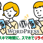 WordPress（ワードプレス）をスマホでリライト。スキマ時間でブログ記事をバージョンアップしよう！